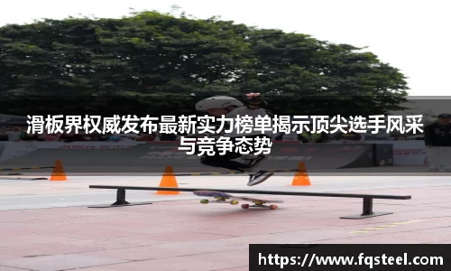 滑板界权威发布最新实力榜单揭示顶尖选手风采与竞争态势