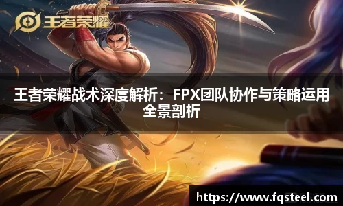 王者荣耀战术深度解析：FPX团队协作与策略运用全景剖析